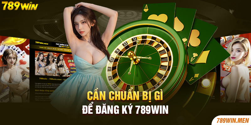 Cần chuẩn bị gì để đăng ký 789win