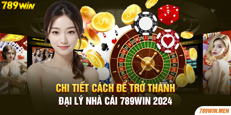 Chi tiết cách để trở thành Đại lý nhà cái 789Win 2024