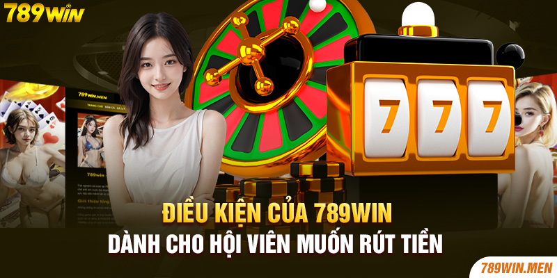 Điều kiện của 789Win dành cho hội viên muốn rút tiền 