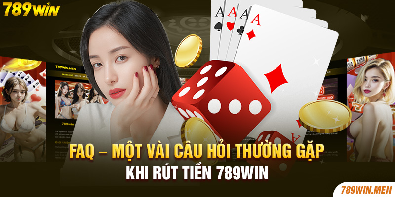 FAQ - Một vài câu hỏi thường gặp khi rút tiền 789Win