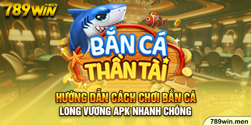 Hướng dẫn cách chơi bắn cá long vương apk nhanh chóng