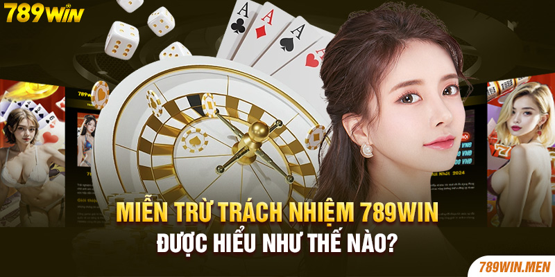 Miễn trừ trách nhiệm 789Win được hiểu như thế nào?