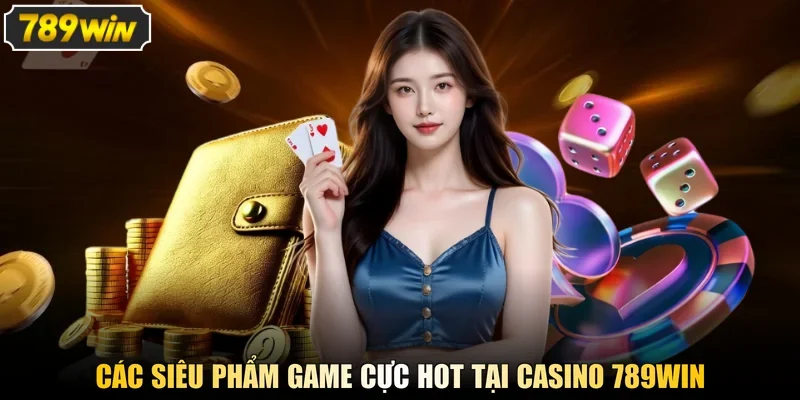 Các siêu phẩm game cực hot tại casino 789win