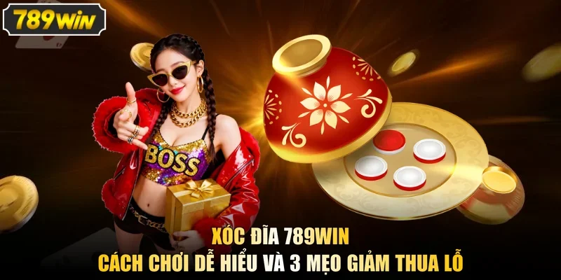 Xóc Đĩa 789WIN - Cách Chơi Dễ Hiểu Và 3 Mẹo Giảm Thua Lỗ